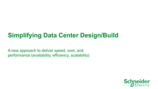 1 
Simplifying Data Center Design/Build 
A new approach to deliver speed, cost, and 
performance (availability, efficiency, scalability) 
 