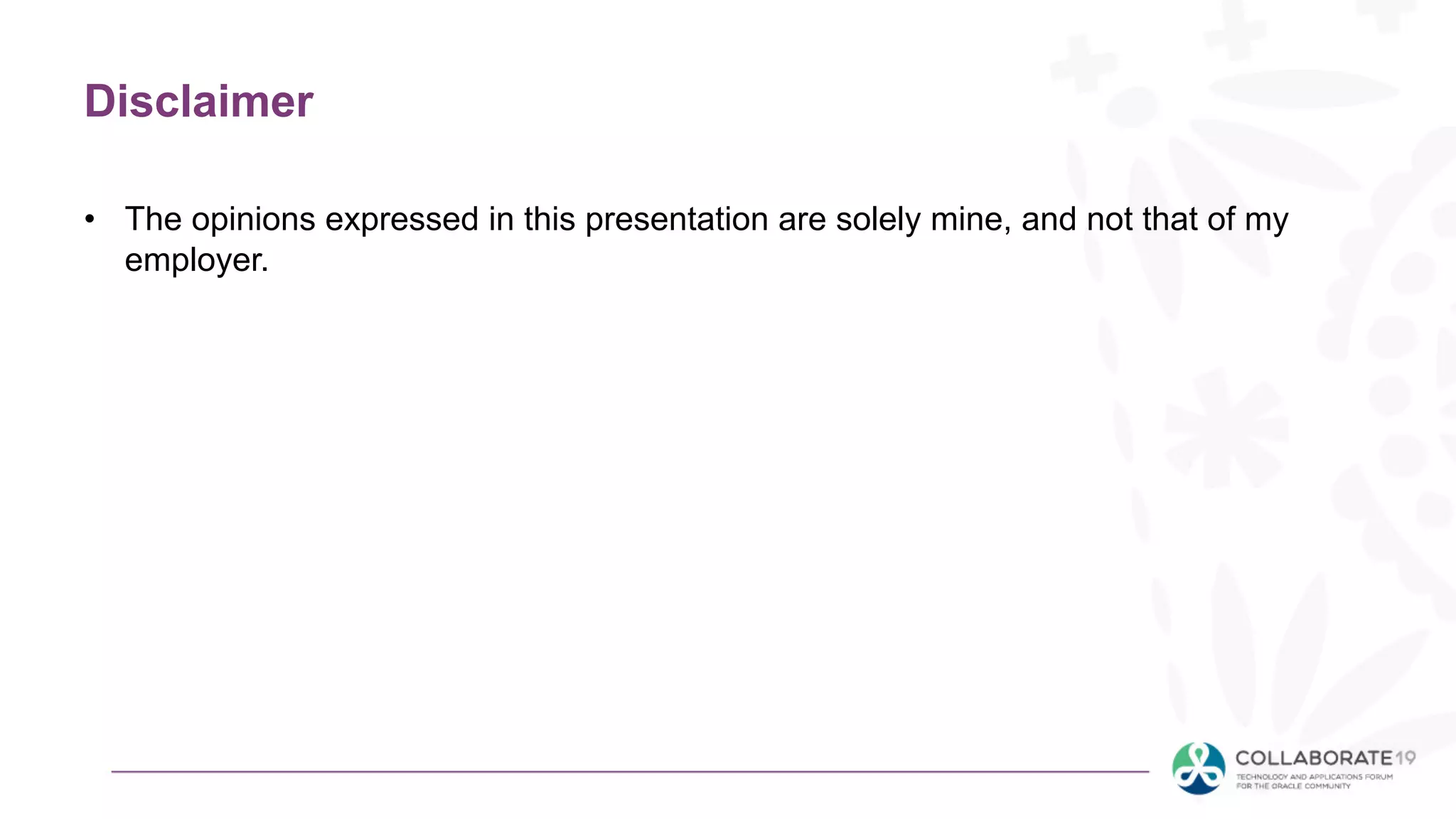 Disclaimer
• The opinions expressed in this presentation are solely mine, and not that of my
employer.
 