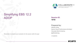 Session ID:
Prepared by:
Remember to complete your evaluation for this session within the app!
10755
Simplifying EBS 12.2
ADOP
1/12/2019
Alfredo Krieg
Senior Cloud Performance Architect
Viscosity North America
@alfredokrieg
 