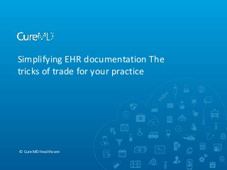 Simplifying EHR documentation The
tricks of trade for your practice
© CureMD Healthcare
 