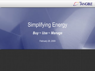 Simplifying Energy Buy ~ Use ~ Manage February 26, 2009 