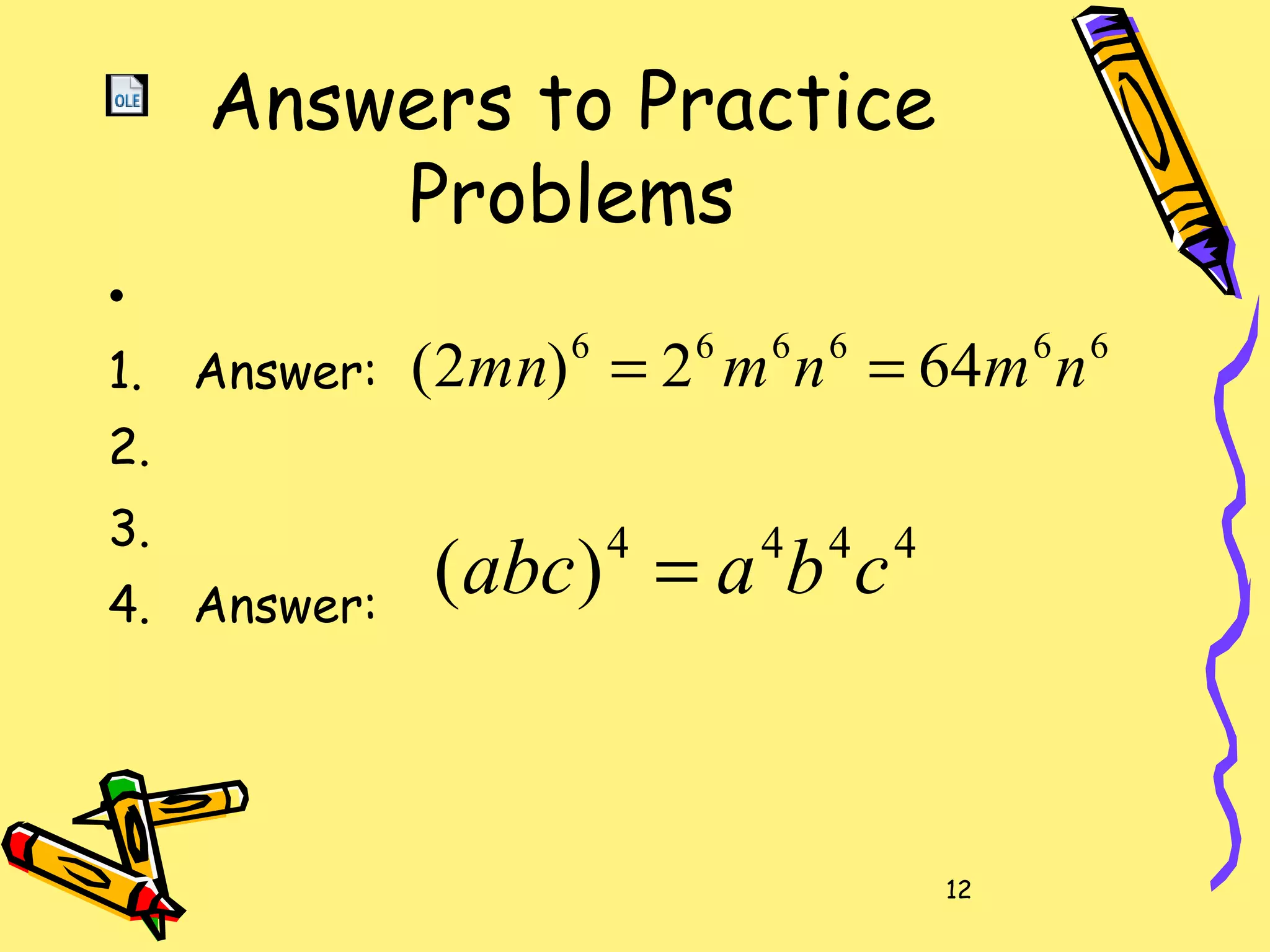 12
Answers to Practice
Problems
•
1. Answer:
2.
3.
4. Answer:
666666
642)2( nmnmmn ==
4444
)( cbaabc =
 