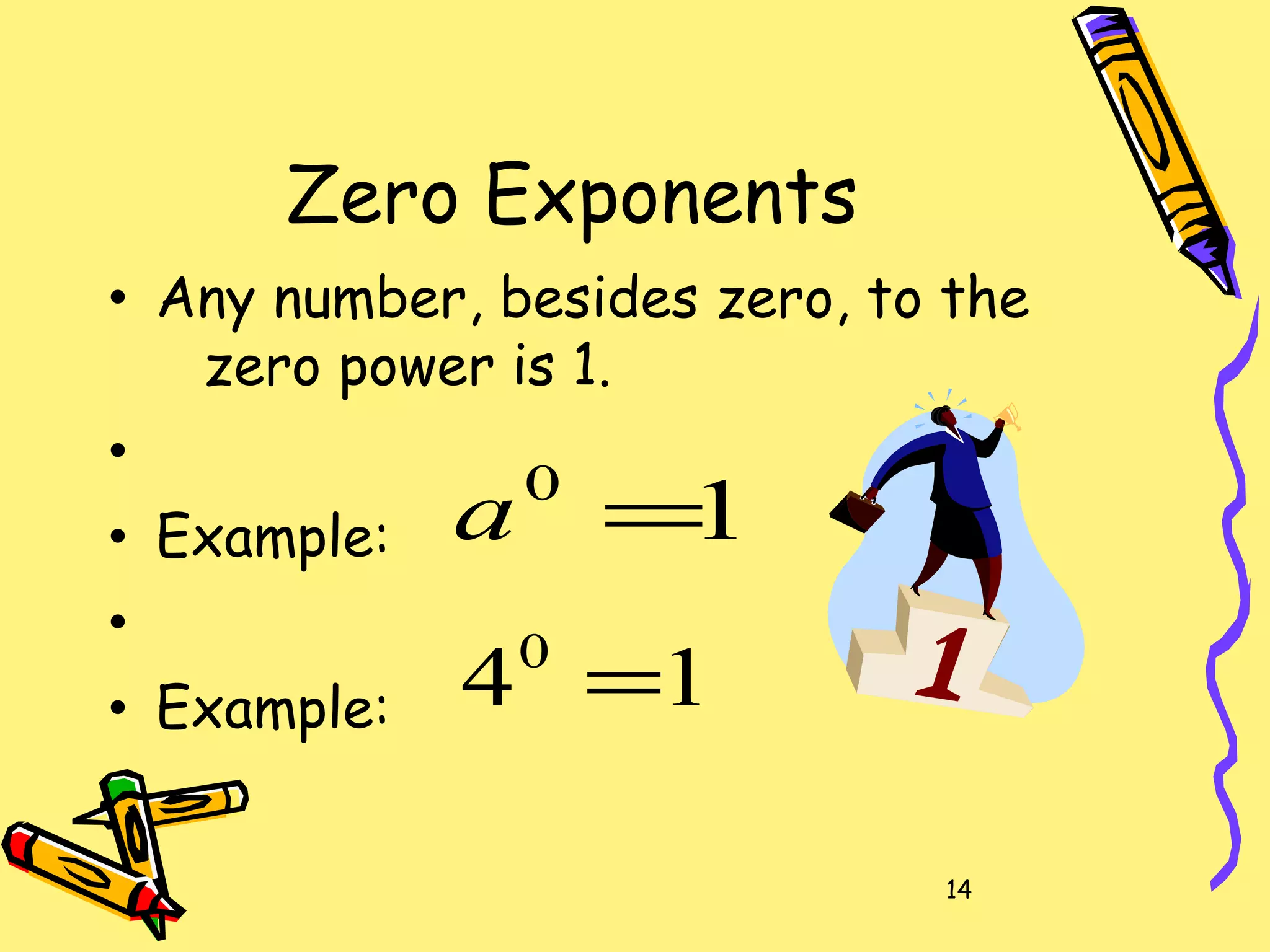 14
Zero Exponents
• Any number, besides zero, to the
zero power is 1.
•
• Example:
•
• Example:
10
=a
140
=
 