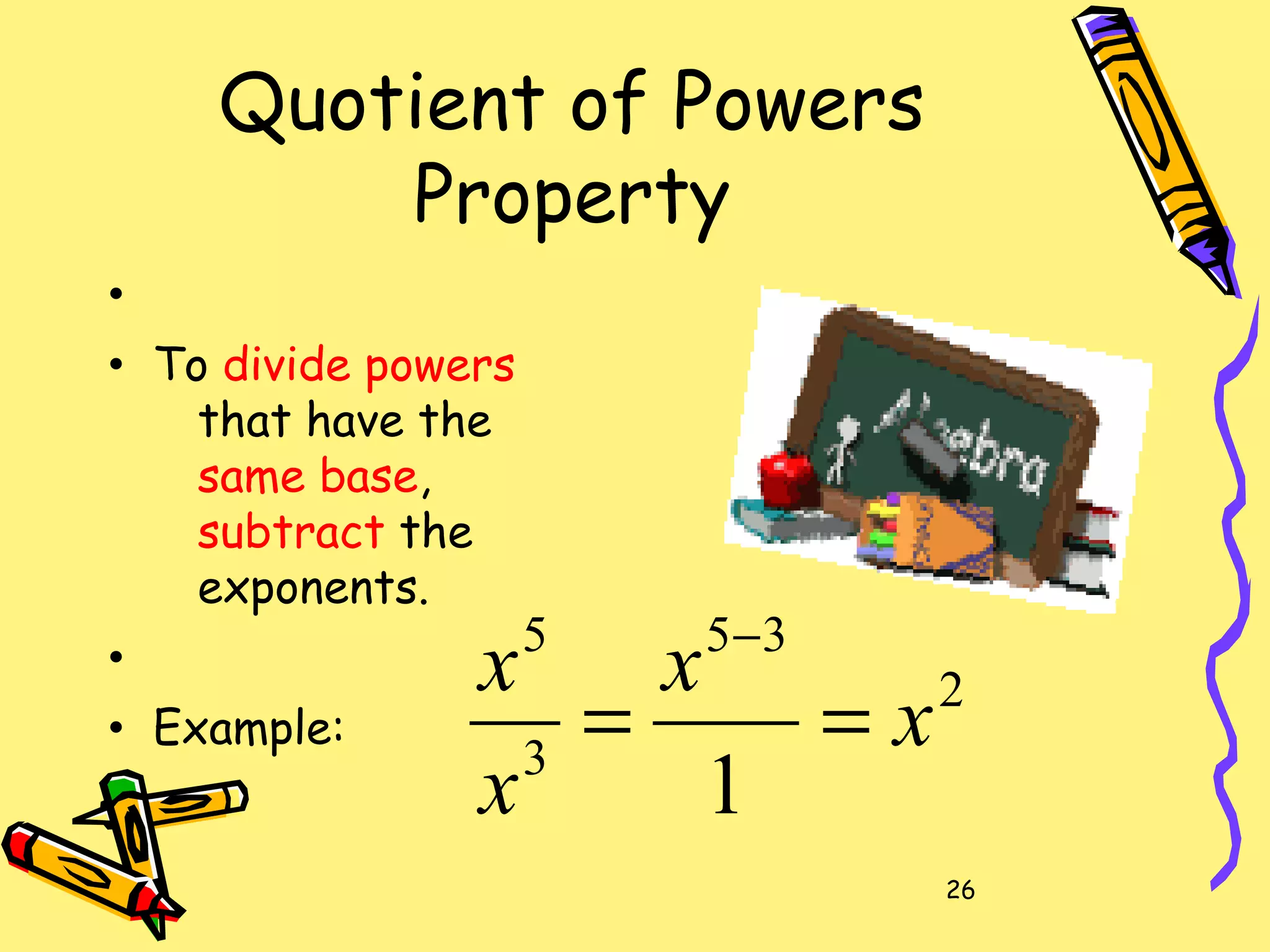 26
Quotient of Powers
Property
•
• To divide powers
that have the
same base,
subtract the
exponents.
•
• Example:
2
35
3
5
1
x
x
x
x
==
−
 