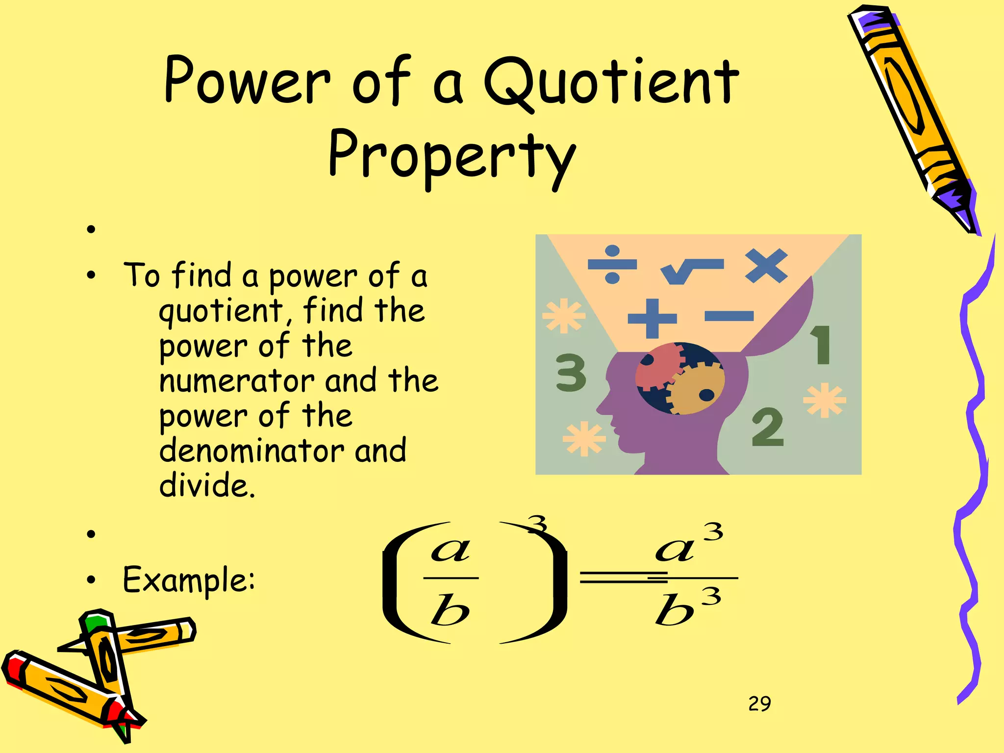 29
Power of a Quotient
Property
•
• To find a power of a
quotient, find the
power of the
numerator and the
power of the
denominator and
divide.
•
• Example: 3
33
b
a
b
a
=





 