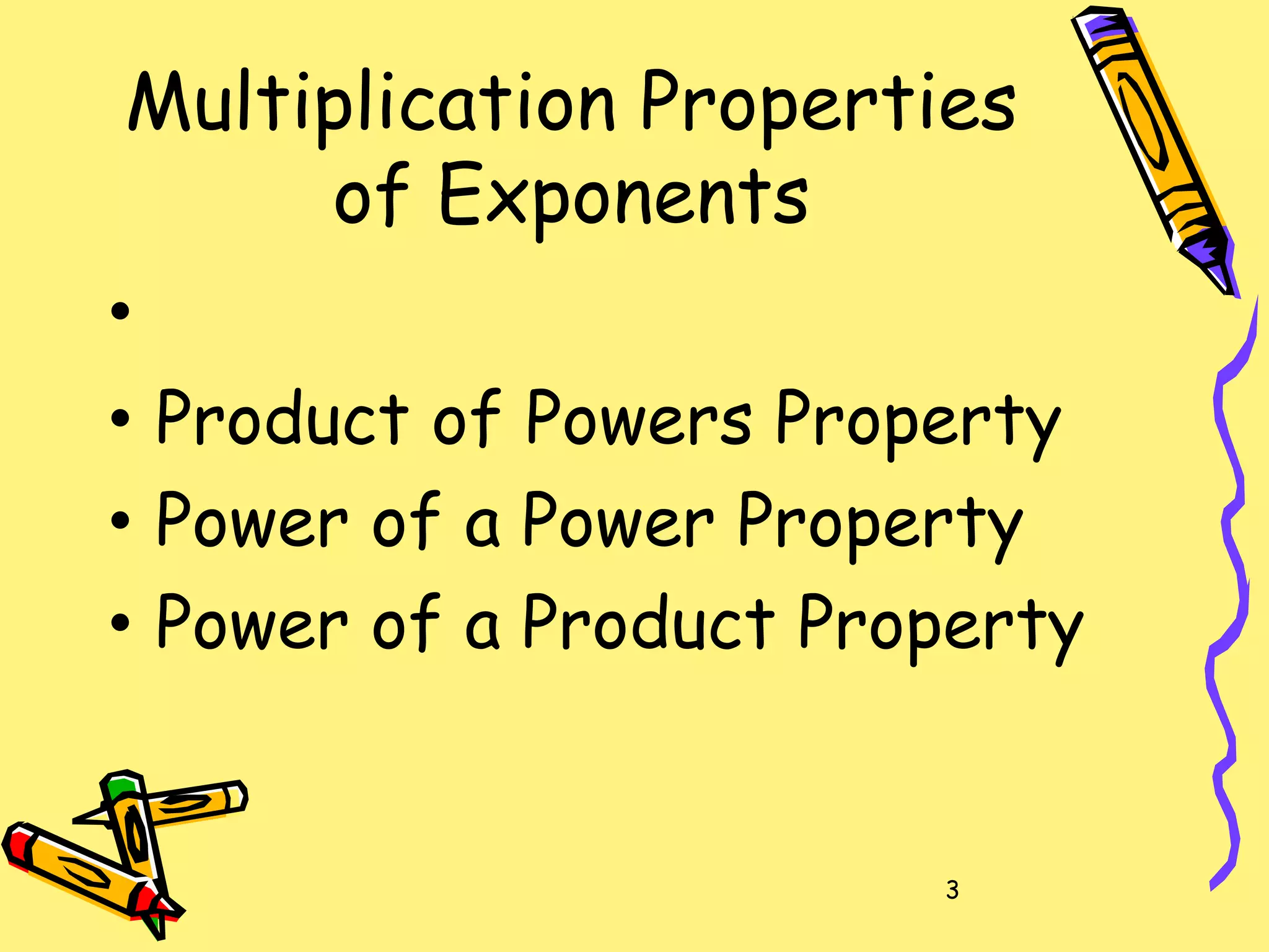 3
Multiplication Properties
of Exponents
•
• Product of Powers Property
• Power of a Power Property
• Power of a Product Property
 