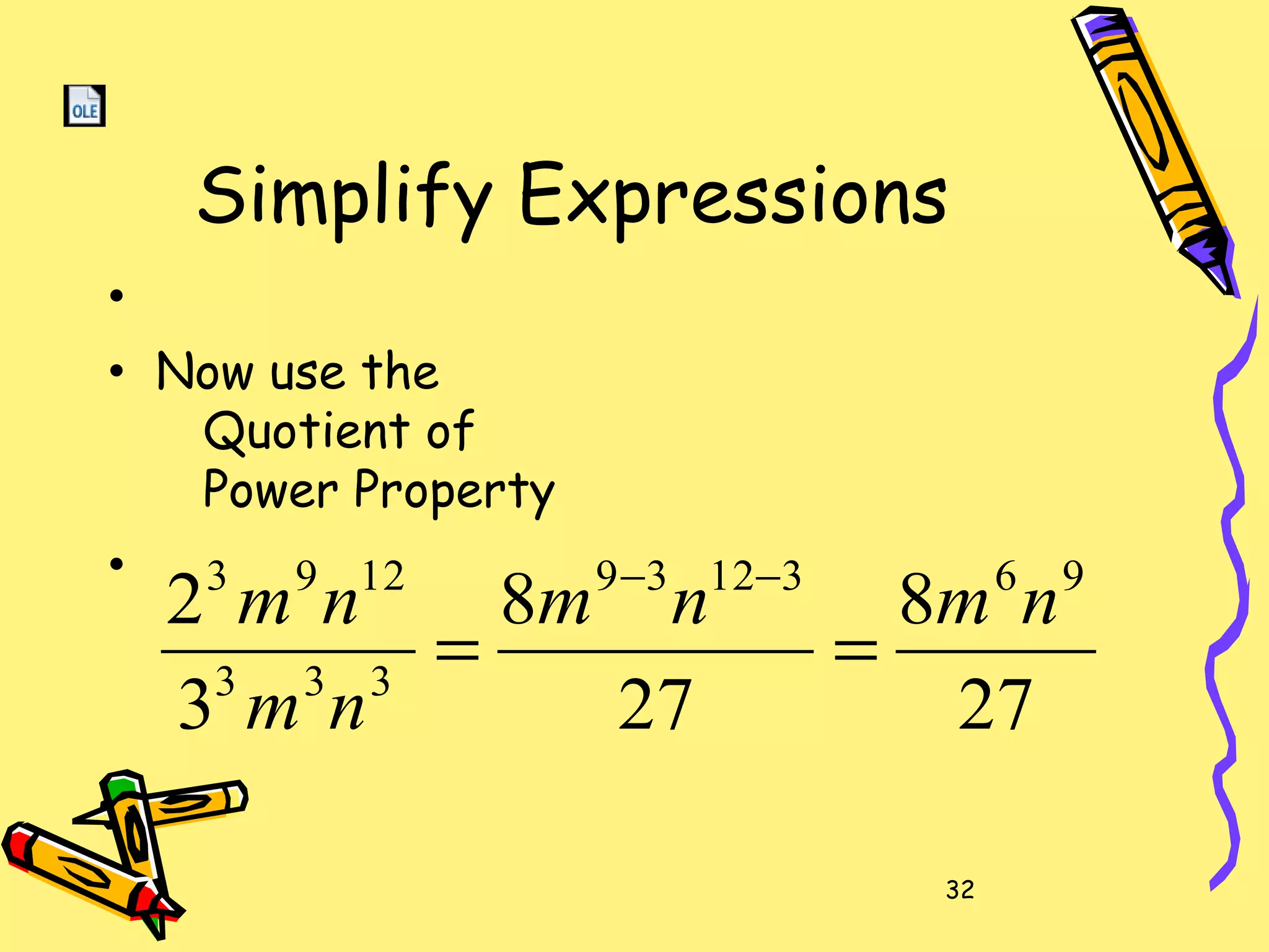 32
Simplify Expressions
•
• Now use the
Quotient of
Power Property
•
27
8
27
8
3
2 9631239
333
1293
nmnm
nm
nm
==
−−
 