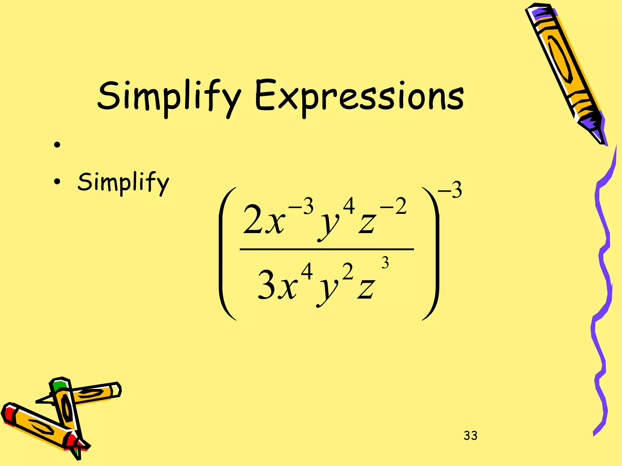 33
Simplify Expressions
•
• Simplify 3
24
243
3
3
2
−
−−








zyx
zyx
 