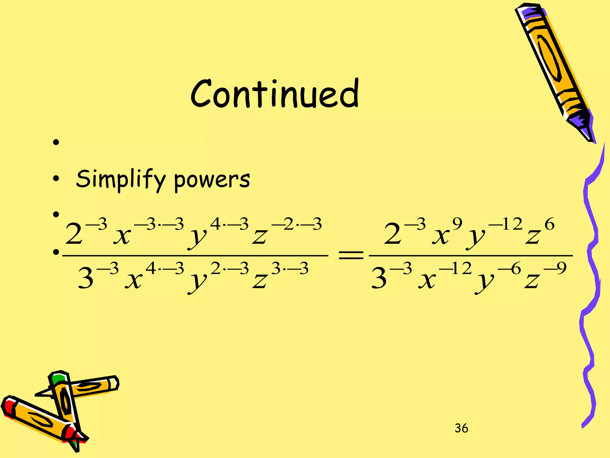 36
Continued
•
• Simplify powers
•
•
96123
61293
3332343
3234333
3
2
3
2
−−−−
−−
−⋅−⋅−⋅−
−⋅−−⋅−⋅−−
=
zyx
zyx
zyx
zyx
 
