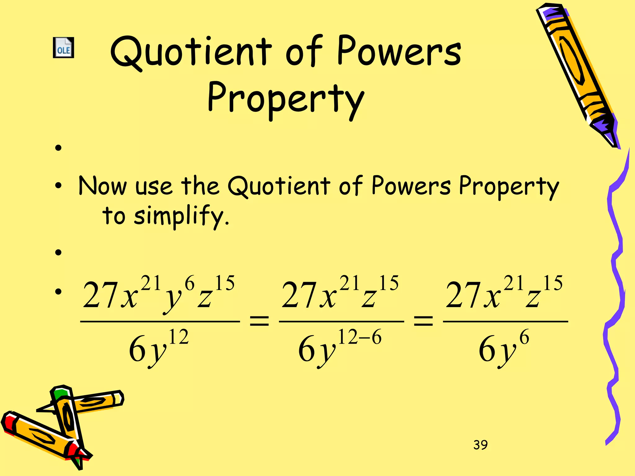 39
Quotient of Powers
Property
•
• Now use the Quotient of Powers Property
to simplify.
•
•
6
1521
612
1521
12
15621
6
27
6
27
6
27
y
zx
y
zx
y
zyx
== −
 