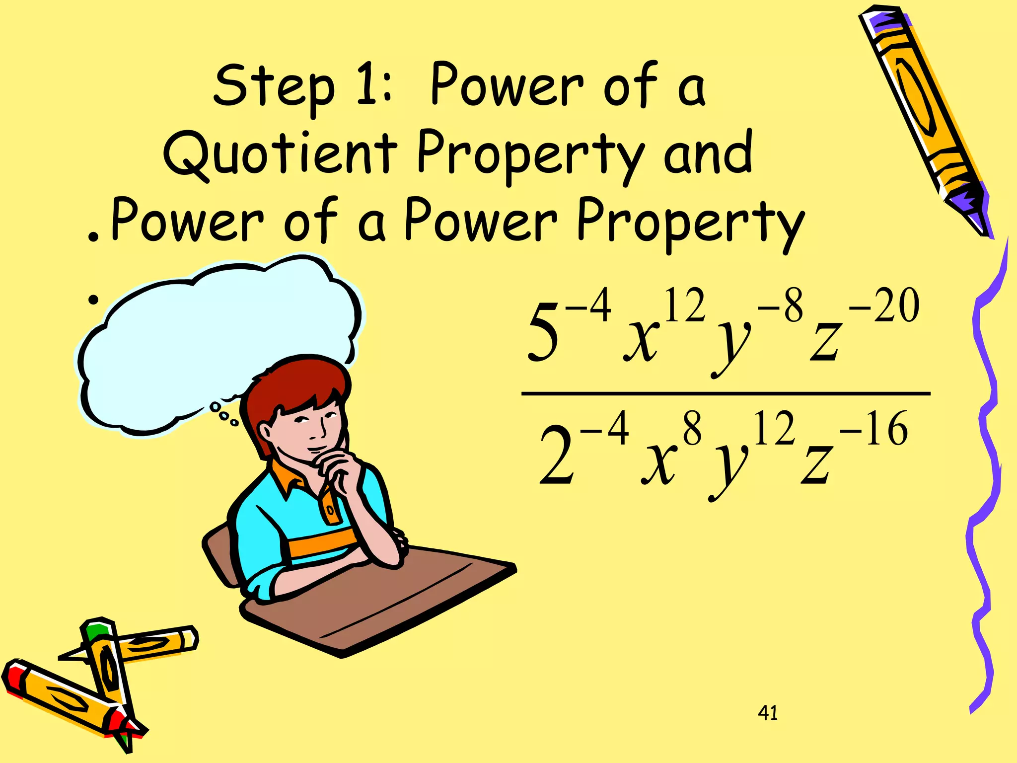 41
Step 1: Power of a
Quotient Property and
Power of a Power Property•
•
•
161284
208124
2
5
−−
−−−
zyx
zyx
 