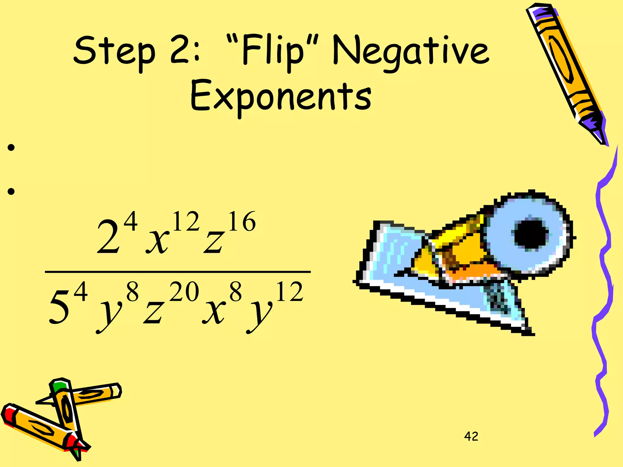 42
Step 2: “Flip” Negative
Exponents
1282084
16124
5
2
yxzy
zx
•
•
 