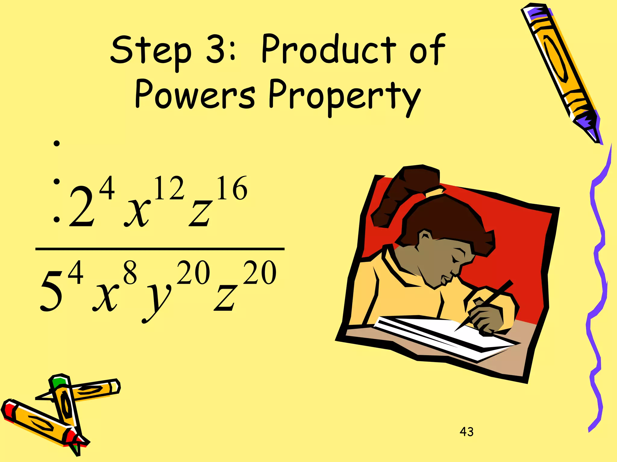 43
Step 3: Product of
Powers Property
•
•
•
202084
16124
5
2
zyx
zx
 