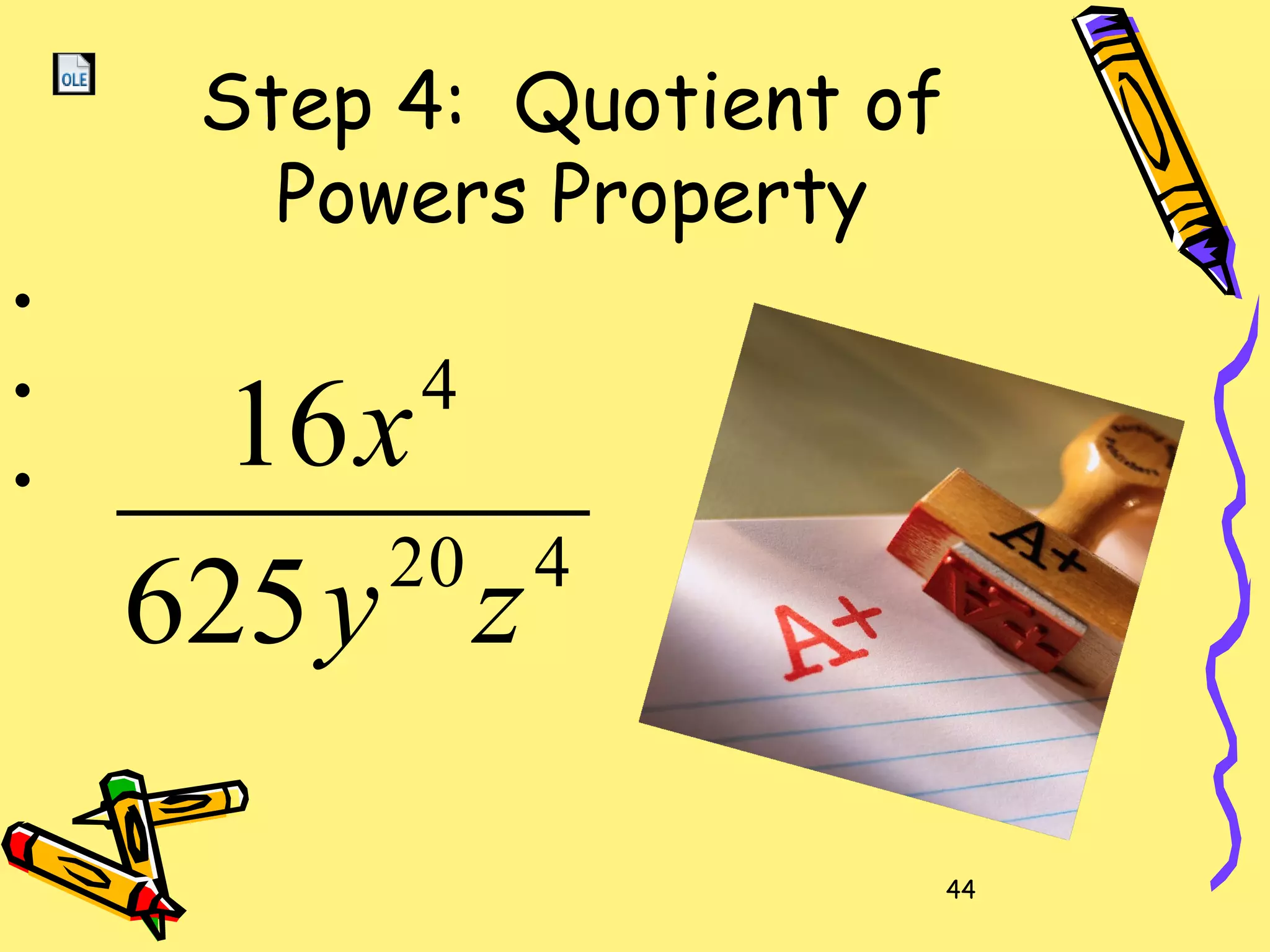 44
Step 4: Quotient of
Powers Property
420
4
625
16
zy
x
•
•
•
 