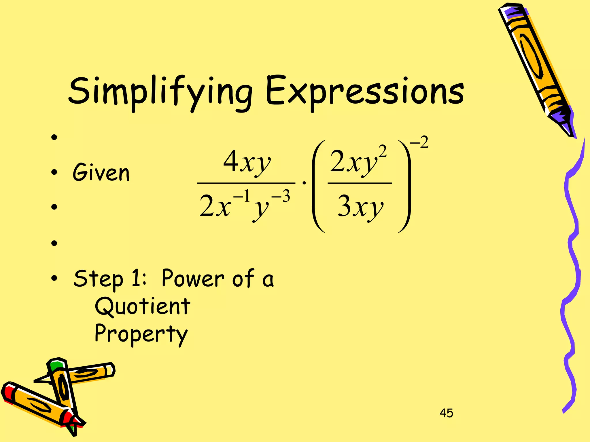 45
Simplifying Expressions
•
• Given
•
•
• Step 1: Power of a
Quotient
Property
22
31
3
2
2
4
−
−− 





⋅
xy
xy
yx
xy
 
