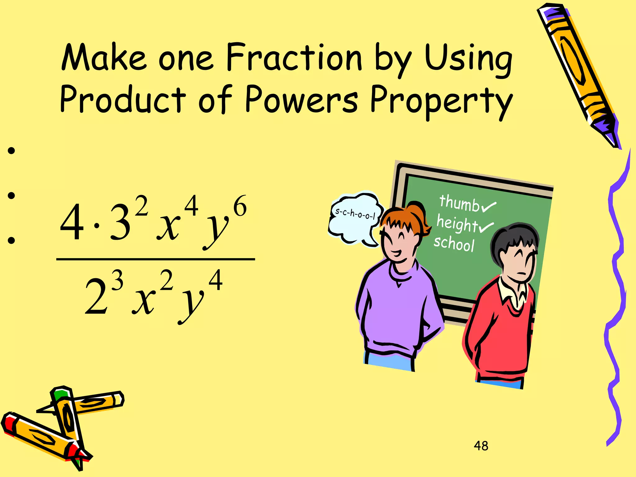 48
Make one Fraction by Using
Product of Powers Property
423
642
2
34
yx
yx⋅
•
•
•
 
