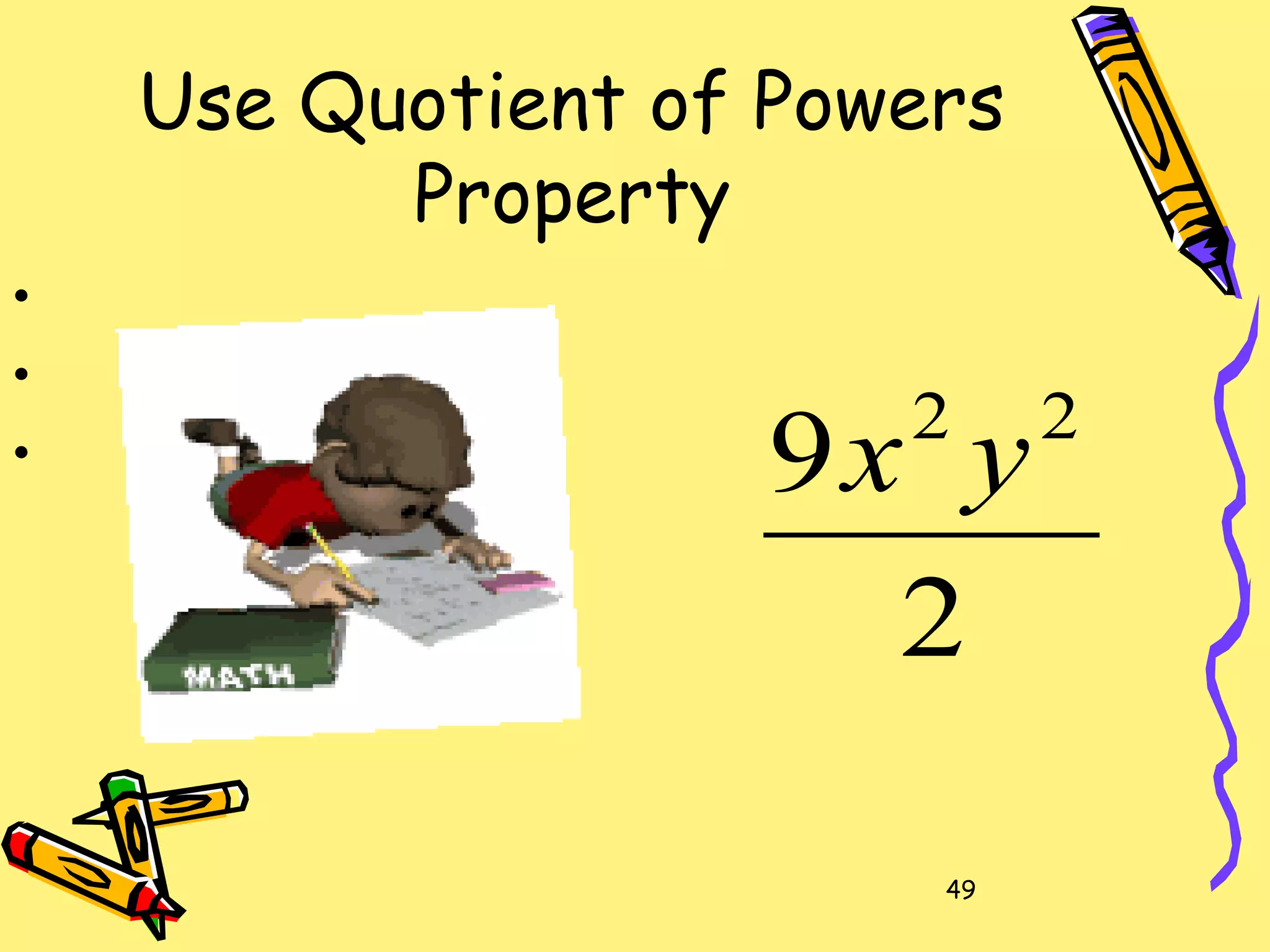 49
Use Quotient of Powers
Property
2
9 22
yx
•
•
•
 