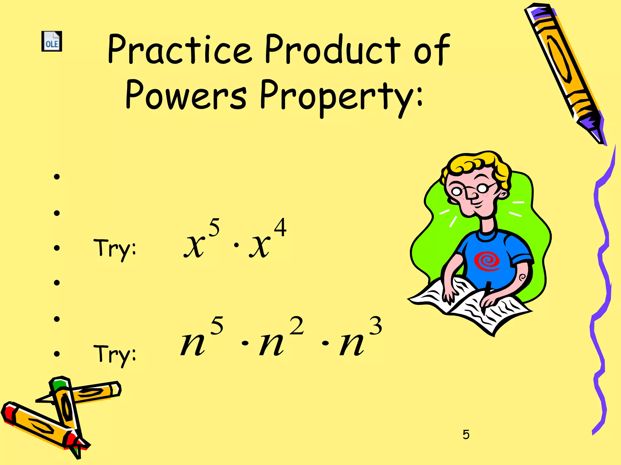 5
Practice Product of
Powers Property:
•
•
• Try:
•
•
• Try:
325
nnn ⋅⋅
45
xx ⋅
 