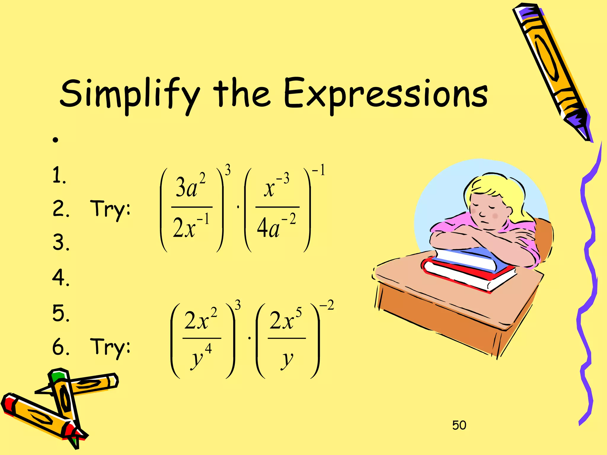 50
Simplify the Expressions
•
1.
2. Try:
3.
4.
5.
6. Try:
1
2
33
1
2
42
3
−
−
−
− 





⋅





a
x
x
a
253
4
2
22
−






⋅





y
x
y
x
 