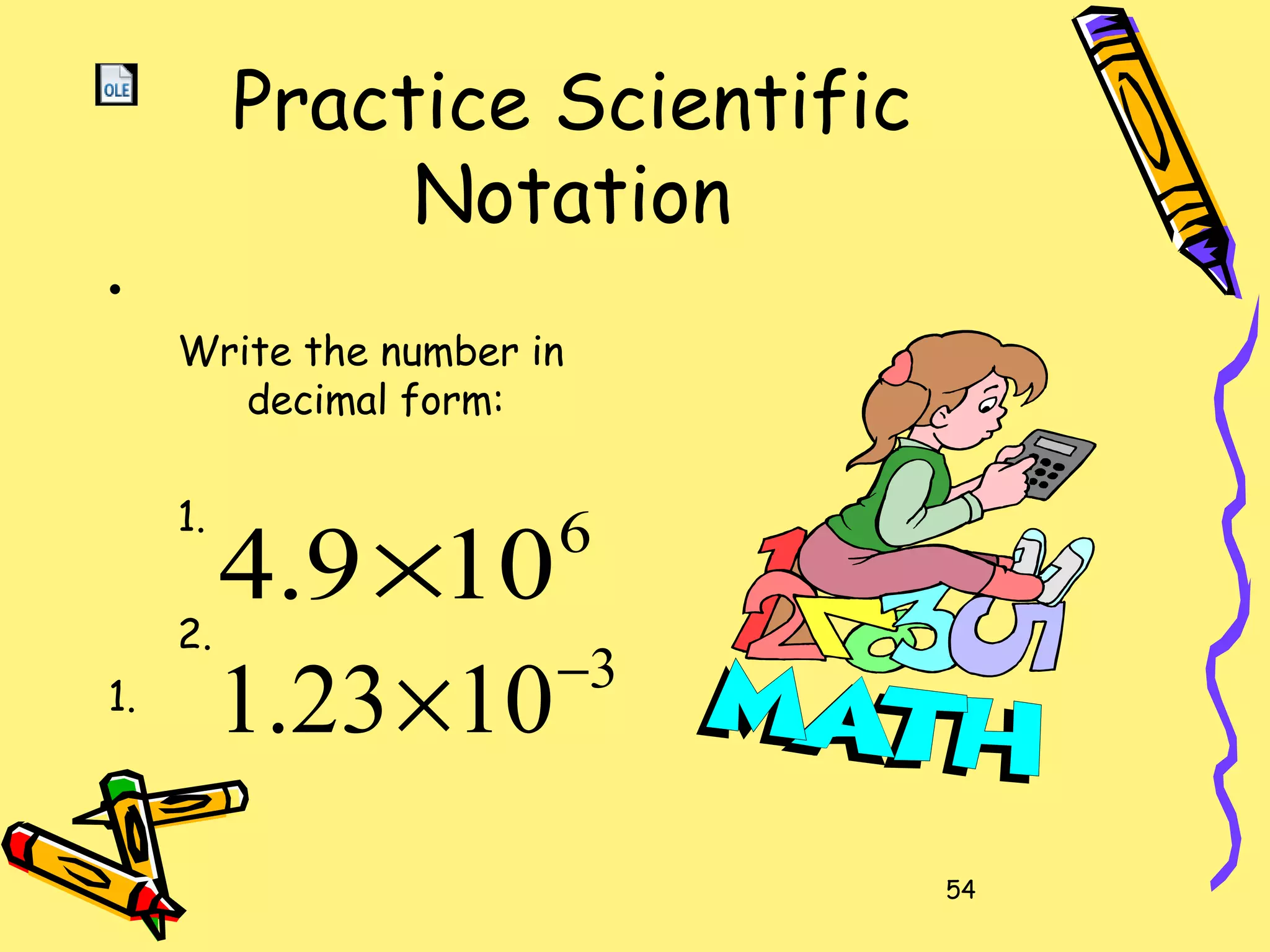 54
Practice Scientific
Notation
•
Write the number in
decimal form:
1.
2.
1.
6
109.4 ×
3
1023.1 −
×
 