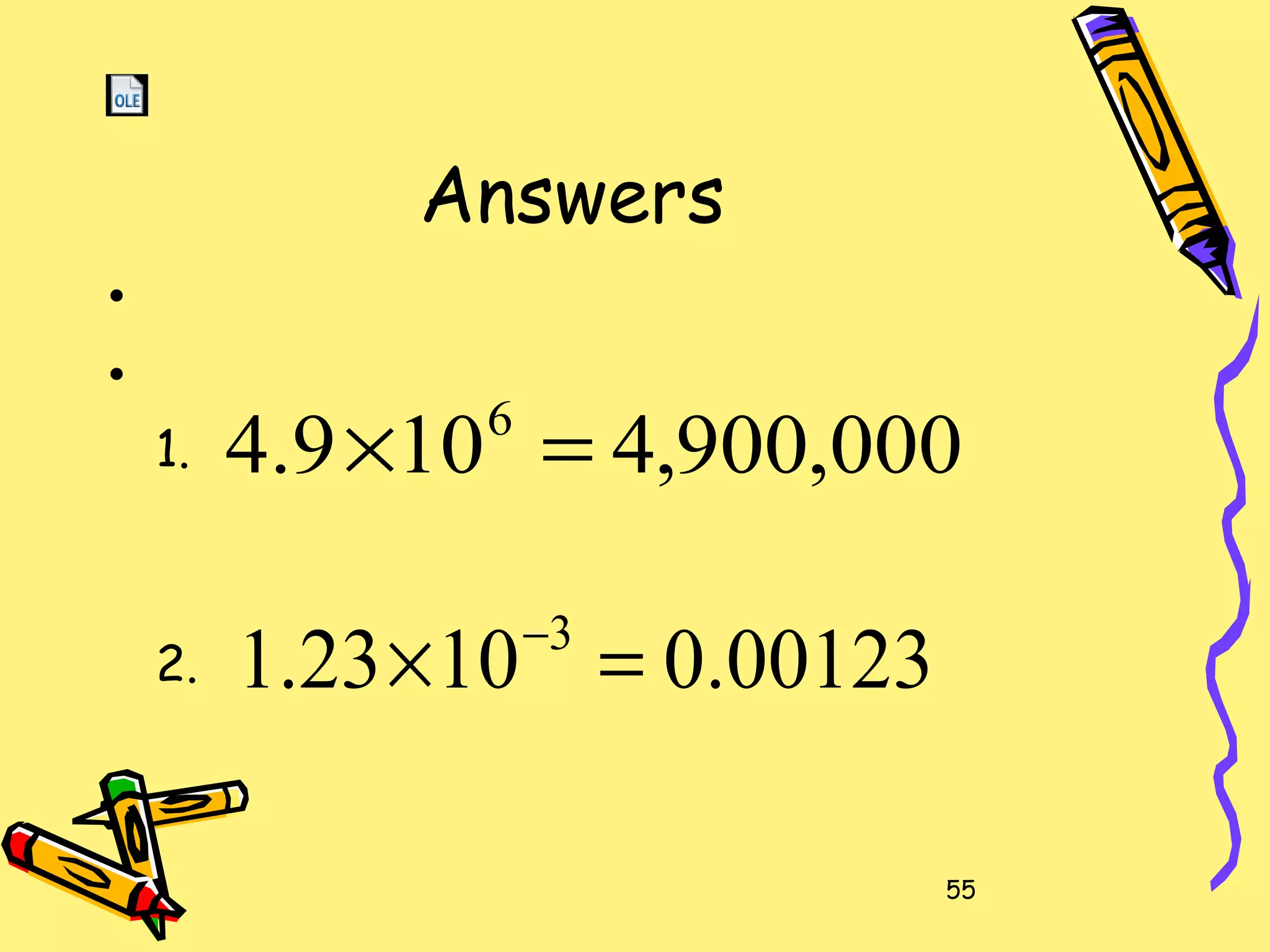 55
Answers
•
•
1.
2.
000,900,4109.4 6
=×
00123.01023.1 3
=× −
 