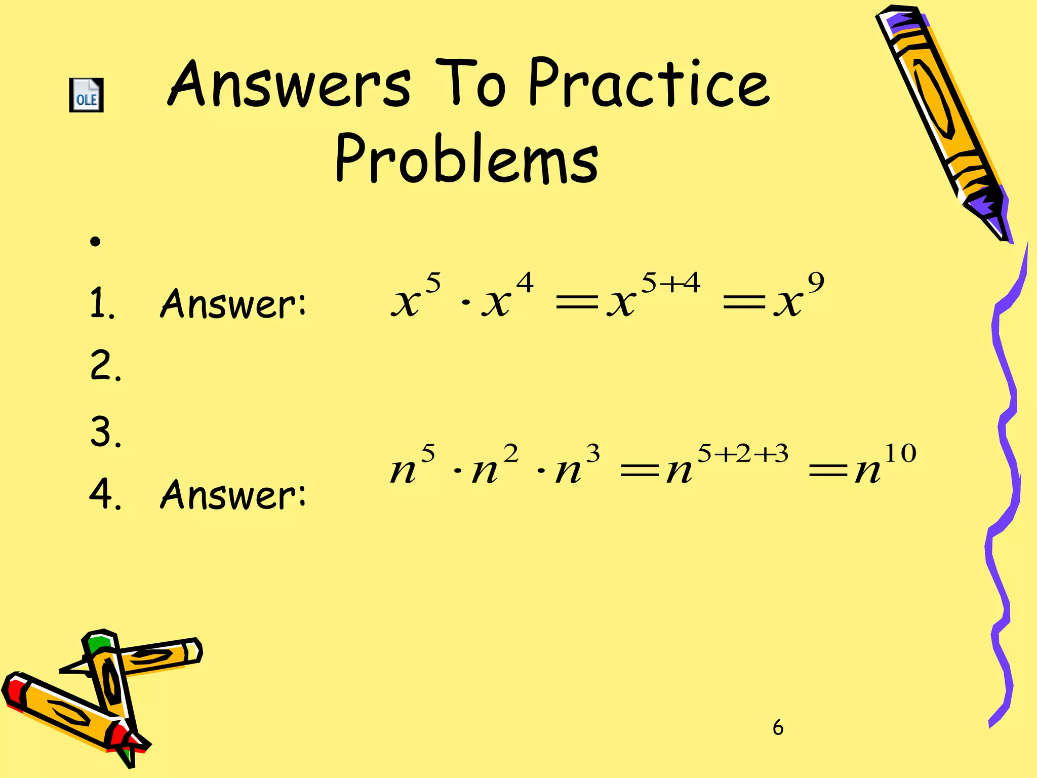 6
Answers To Practice
Problems
•
1. Answer:
2.
3.
4. Answer:
94545
xxxx ==⋅ +
10325325
nnnnn ==⋅⋅ ++
 