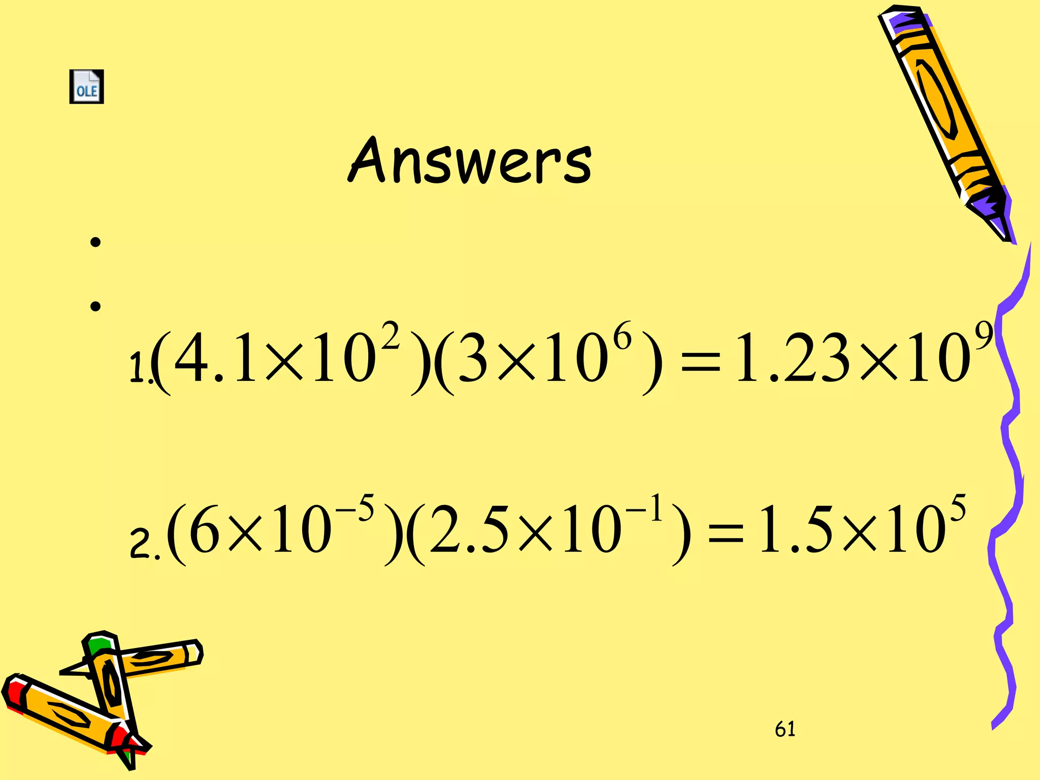 61
Answers
•
•
1.
2.
962
1023.1)103)(101.4( ×=××
515
105.1)105.2)(106( ×=×× −−
 