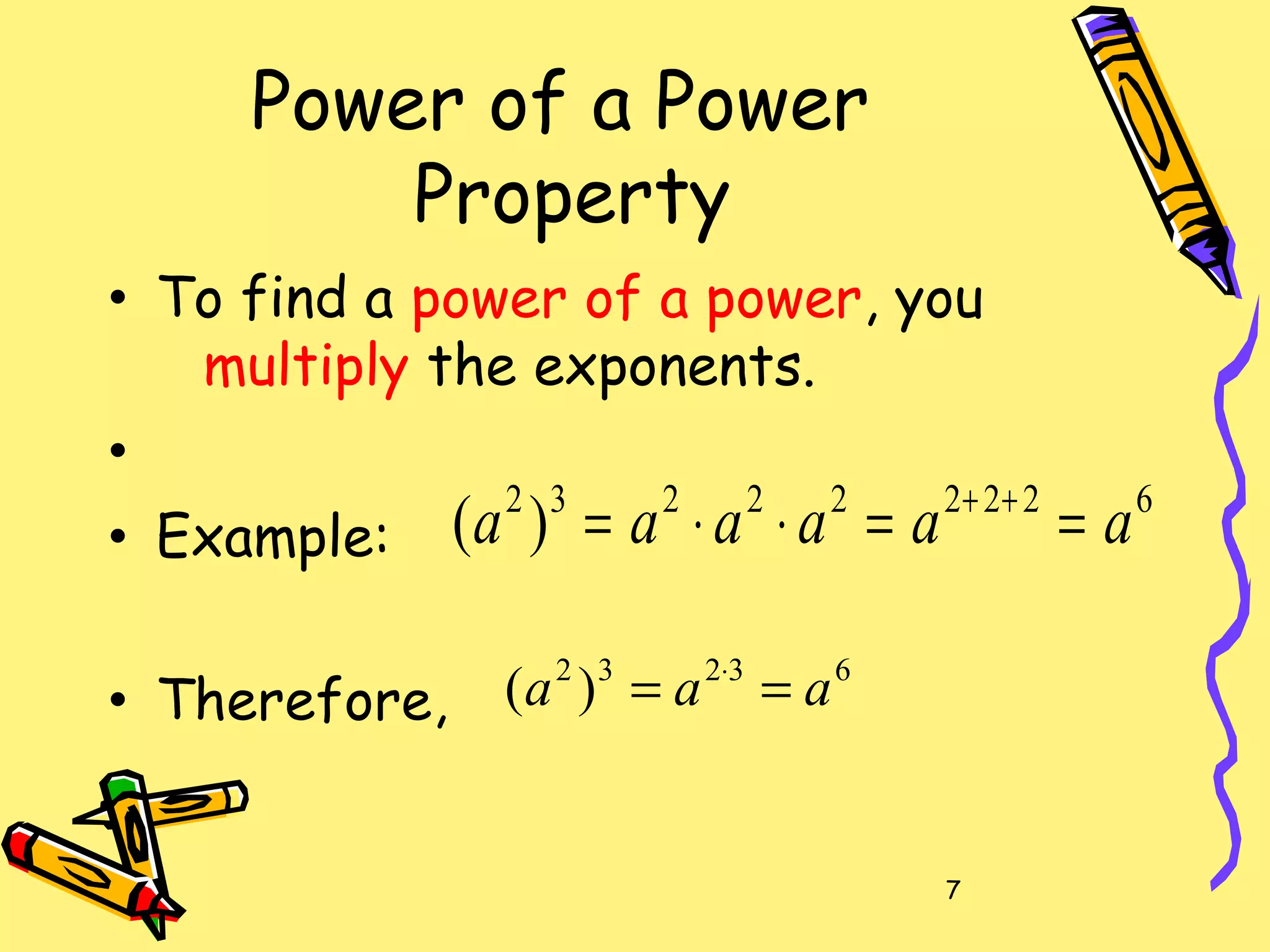 7
Power of a Power
Property
• To find a power of a power, you
multiply the exponents.
•
• Example:
• Therefore,
622222232
)( aaaaaa ==⋅⋅= ++
63232
)( aaa == ⋅
 