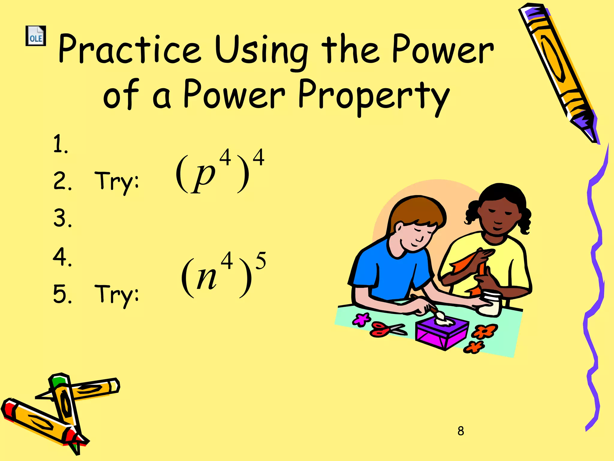 8
Practice Using the Power
of a Power Property
1.
2. Try:
3.
4.
5. Try:
44
)( p
54
)(n
 
