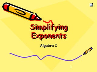 1
SimplifyingSimplifying
ExponentsExponents
SimplifyingSimplifying
ExponentsExponents
Algebra IAlgebra I
 