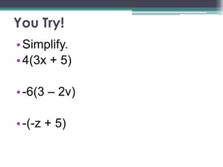 You Try!
• Simplify.
• 4(3x + 5)

• -6(3 – 2v)

• -(-z + 5)
 
