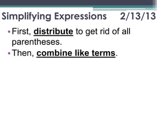 Simplifying Expressions           2/13/13
 • First, distribute to get rid of all
   parentheses.
 • Then, combine like terms.
 