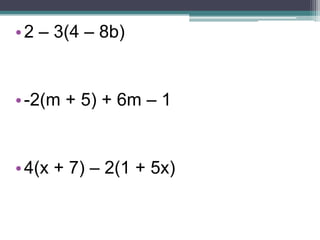 • 2 – 3(4 – 8b)


• -2(m + 5) + 6m – 1


• 4(x + 7) – 2(1 + 5x)
 