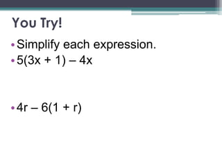 You Try!
• Simplify each expression.
• 5(3x + 1) – 4x


• 4r – 6(1 + r)
 