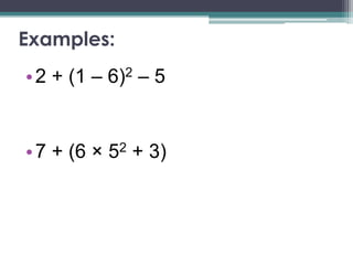 Examples:
• 2 + (1 – 6)2 – 5


• 7 + (6 × 52 + 3)
 