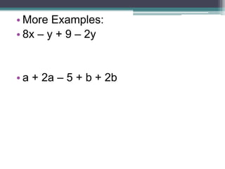 • More Examples:
• 8x – y + 9 – 2y


• a + 2a – 5 + b + 2b
 
