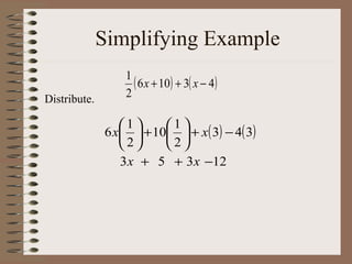 Simplifying Example
Distribute.

1
( 6 x + 10) + 3( x − 4)
2

1
1
6 x  + 10  + x( 3) − 4( 3)
2
2
3 x + 5 + 3 x −12

 