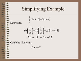 Simplifying Example
Distribute.

1
( 6 x + 10) + 3( x − 4)
2

1
1
6 x  + 10  + x( 3) − 4( 3)
2
2
3 x + 5 + 3 x −12
Combine like terms.

6 x −7

 