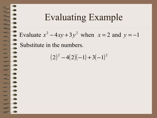 Evaluating Example
Evaluate x − 4 xy + 3 y when x = 2 and y = −1
2

2

Substitute in the numbers.

( 2) 2 − 4( 2)( −1) + 3( −1) 2

 