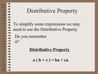 Distributive Property
To simplify some expressions we may
need to use the Distributive Property
Do you remember
it?
Distributive Property
a ( b + c ) = ba + ca

 