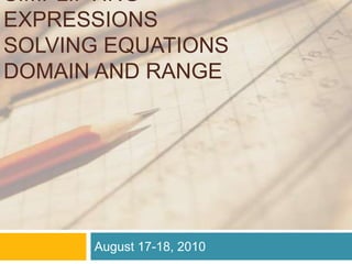 Simplifying ExpressionsSolving EquationsDomain and Range August 17-18, 2010		 