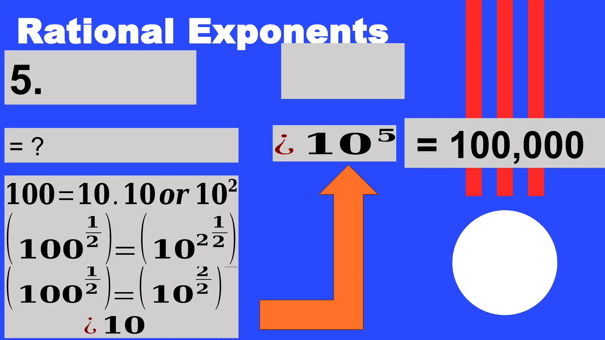 Rational Exponents
5.
= ? ¿ 𝟏𝟎𝟓
(𝟏𝟎𝟎
𝟏
𝟐 )=(𝟏𝟎
𝟐
𝟐 )
¿ 𝟏𝟎
❑
𝟏𝟎𝟎=𝟏𝟎.𝟏𝟎𝒐𝒓 𝟏𝟎𝟐
(𝟏𝟎𝟎
𝟏
𝟐 )=(𝟏𝟎
𝟐
𝟏
𝟐 )
= 100,000
 