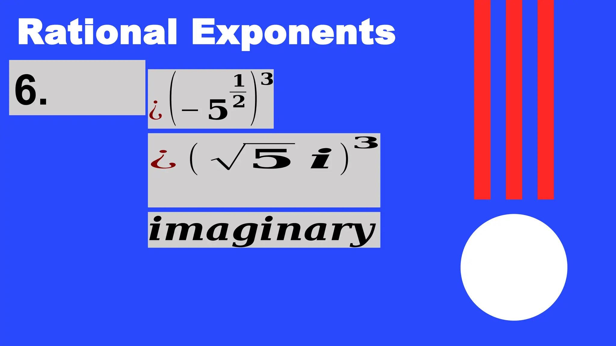 Rational Exponents
6. ¿ (− 𝟓
𝟏
𝟐 )
𝟑
¿ ( √𝟓 𝒊 )
𝟑
𝒊𝒎𝒂𝒈𝒊𝒏𝒂𝒓𝒚
 