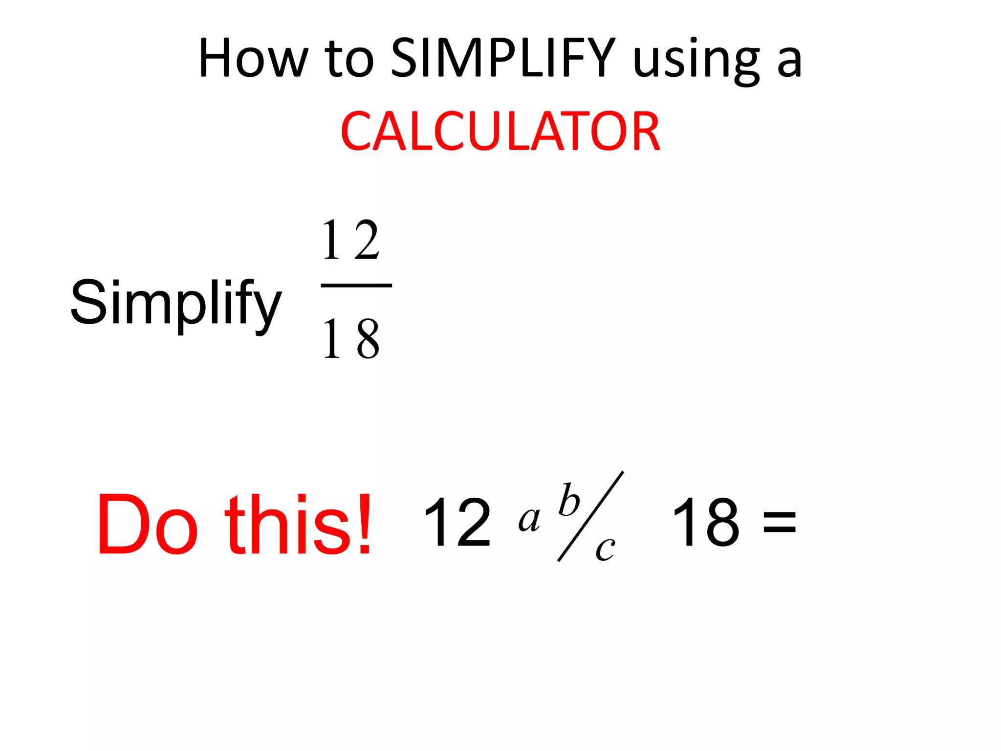 How to SIMPLIFY using a CALCULATORSimplify Do this!12         18 =
