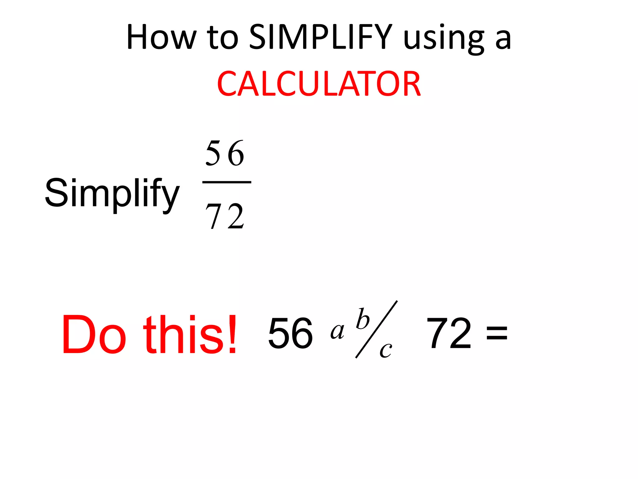 How to SIMPLIFY using a CALCULATORSimplify Do this!56         72 =