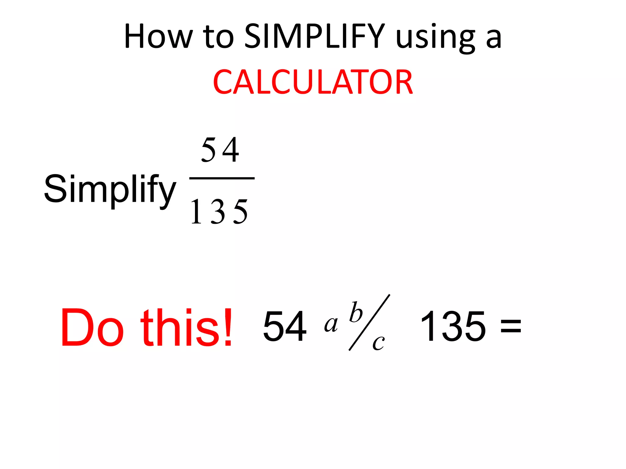 How to SIMPLIFY using a CALCULATORSimplify Do this!54         135 =