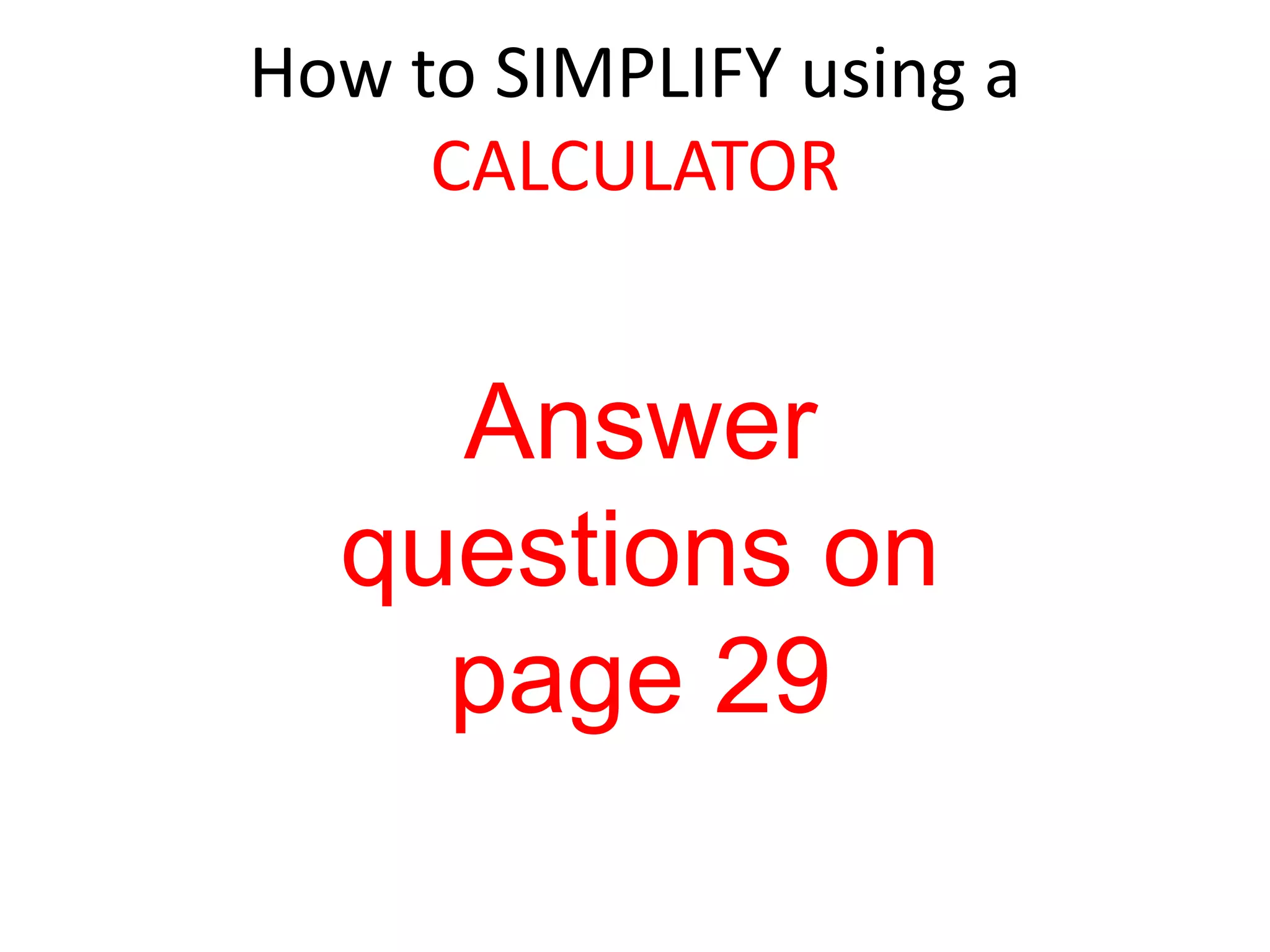 How to SIMPLIFY using a CALCULATORAnswer questions on page 29