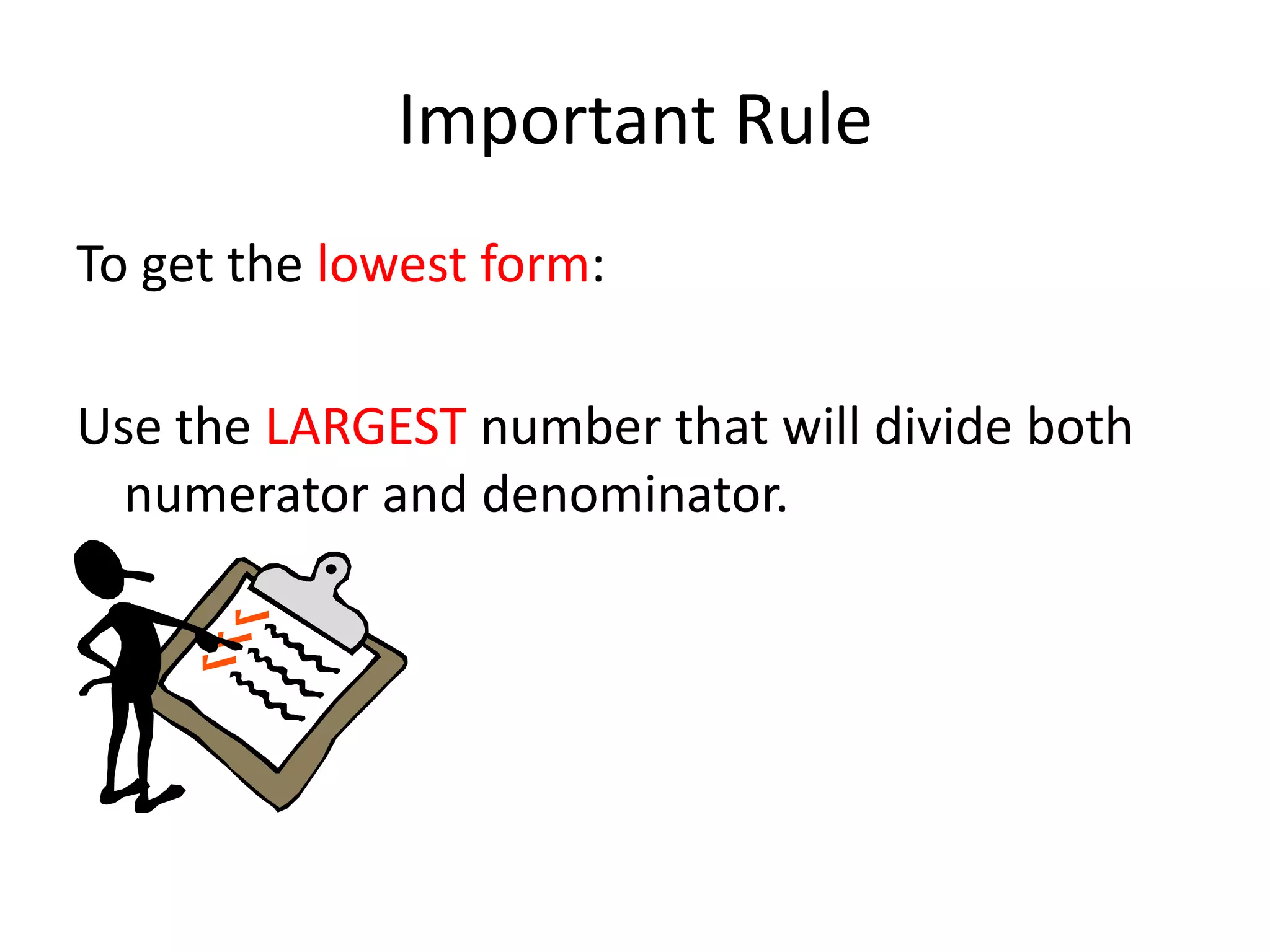 Important RuleTo get the lowest form:Use the LARGEST number that will divide both numerator and denominator.