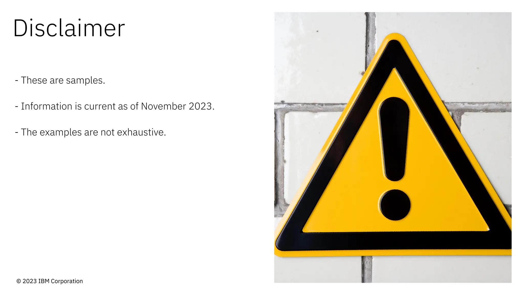 Disclaimer
- These are samples.
- Information is current as of November 2023.
- The examples are not exhaustive.
© 2023 IBM Corporation
 