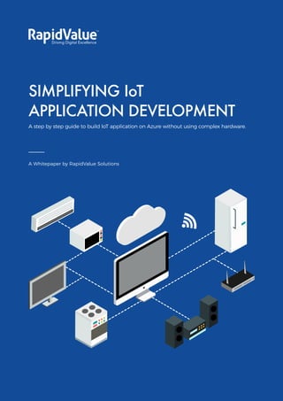 Simplifying IoT
Application Development
SIMPLIFYING IoT
APPLICATION DEVELOPMENT
A step by step guide to build IoT application on Azure without using complex hardware.
A Whitepaper by RapidValue Solutions
 